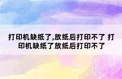 打印机缺纸了,放纸后打印不了 打印机缺纸了放纸后打印不了